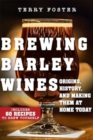 Brewing Barley Wines : Origins, History, and Making Them at Home Today - Book