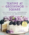 Teatime at Grosvenor Square : An Unofficial Cookbook for Fans of Bridgerton—75 Sinfully Delectable Recipes - Book