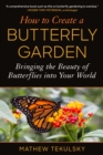 How to Create a Butterfly Garden : Bringing the Beauty of Butterflies into Your World - Book