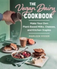 The Vegan Dairy Cookbook : Make Your Own Plant-Based Mylks, Cheezes, and Kitchen Staples - eBook