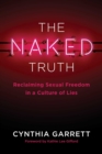 The Naked Truth : Reclaiming Sexual Freedom in a Culture of Lies - eBook