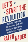 Let's Start the Revolution : Tools for Displacing the Corporate State and Building a Country that Works for the People - eBook