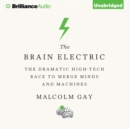 The Brain Electric : The Dramatic High-Tech Race to Merge Minds and Machines - eAudiobook