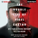 The Double Life of Fidel Castro : My 17 Years as Personal Bodyguard to El Lider Maximo - eAudiobook