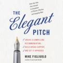 The Elegant Pitch : Create a Compelling Recommendation, Build Broad Support, and Get It Approved - eAudiobook