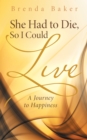 She Had to Die, so I Could Live : A Journey to Happiness - eBook