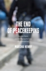 The End of Peacekeeping : Gender, Race, and the Martial Politics of Intervention - eBook