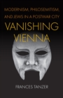 Vanishing Vienna : Modernism, Philosemitism, and Jews in a Postwar City - eBook