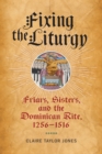 Fixing the Liturgy : Friars, Sisters, and the Dominican Rite, 1256-1516 - Book