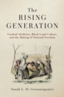 The Rising Generation : Gradual Abolition, Black Legal Culture, and the Making of National Freedom - Book