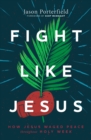 Fight Like Jesus : How Jesus Waged Peace Throughout Holy Week - Book