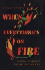 When Everything`s on Fire - Faith Forged from the Ashes - Book