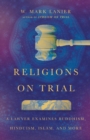 Religions on Trial : A Lawyer Examines Buddhism, Hinduism, Islam, and More - eBook