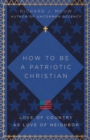 How to Be a Patriotic Christian : Love of Country as Love of Neighbor - eBook