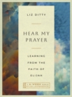 Hear My Prayer : Learning from the Faith of Elijah-A 6-Week Bible Study Experience - eBook