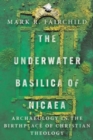 The Underwater Basilica of Nicaea : Archaeology in the Birthplace of Christian Theology - Book