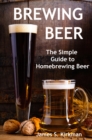 Brewing Beer: The Simple Guide to Homebrewing Beer - eBook