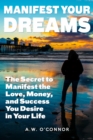 Manifest Your Dreams - The Secret to Manifest the Love, Money, and Success You Desire in Your Life - eBook