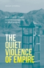 The Quiet Violence of Empire : How USAID Waged Counterinsurgency in Afghanistan - Book