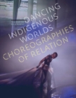 Dancing Indigenous Worlds : Choreographies of Relation - Book