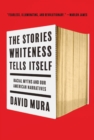 The Stories Whiteness Tells Itself : Racial Myths and Our American Narratives - Book