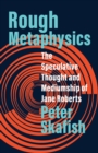 Rough Metaphysics : The Speculative Thought and Mediumship of Jane Roberts - Book