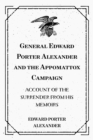General Edward Porter Alexander and the Appomattox Campaign: Account of the Surrender from His Memoirs - eBook