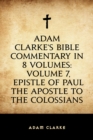 Adam Clarke's Bible Commentary in 8 Volumes: Volume 7, Epistle of Paul the Apostle to the Colossians - eBook