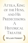 Attila, King of the Huns, and His Predecessors: A Historical Treatise - eBook