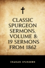 Classic Spurgeon Sermons, Volume 8: 19 Sermons from 1862 - eBook