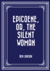 Epicoene, Or, The Silent Woman - eBook