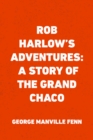 Rob Harlow's Adventures: A Story of the Grand Chaco - eBook