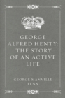 George Alfred Henty: The Story of an Active Life - eBook