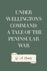Under Wellington's Command: A Tale of the Peninsular War - eBook