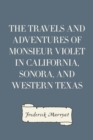 The Travels and Adventures of Monsieur Violet in California, Sonora, and Western Texas - eBook