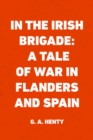 In the Irish Brigade: A Tale of War in Flanders and Spain - eBook