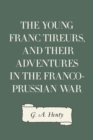 The Young Franc Tireurs, and Their Adventures in the Franco-Prussian War - eBook