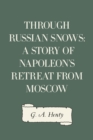 Through Russian Snows: A Story of Napoleon's Retreat from Moscow - eBook