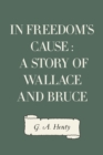 In Freedom's Cause : A Story of Wallace and Bruce - eBook