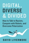 Digital, Diverse & Divided : How to Talk to Racists, Compete With Robots, and Overcome Polarization - Book