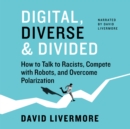 Digital, Diverse&Divided : How to Talk to Racists, Compete with Robots, and Overcome Polarization - eBook