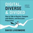 Digital, Diverse & Divided : How to Talk to Racists, Compete with Robots, and Overcome Polarization - eBook