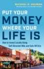 Put Your Money Where Your Life Is : How to Invest Locally Using Self-Directed IRAs and Solo 401(k)s - eBook