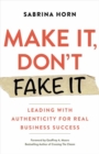 Make It, Don't Fake It : Leading with Authenticity for Real Business Success - Book