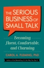 The Serious Business of Small Talk : Becoming Fluent, Comfortable, and Charming - eBook