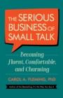 The Serious Business of Small Talk : Becoming Fluent, Comfortable, and Charming - eBook