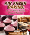 Air Fryer Baking:  25 Air Fryer Family Dessert Recipes - eBook