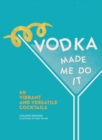 Vodka Made Me Do It : 60 Vibrant and Versatile Cocktails - eBook