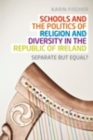 Schools and the Politics of Religion and Diversity in the Republic of Ireland : Separate But Equal? - eBook