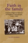 Faith in the family : A lived religious history of English Catholicism, 1945-82 - eBook